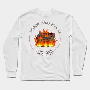 Somebody burned down my she shed- State Farm Commercial Long Sleeve T-Shirt